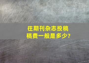 往期刊杂志投稿稿费一般是多少?