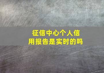 征信中心个人信用报告是实时的吗