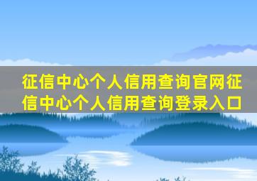 征信中心个人信用查询官网(征信中心个人信用查询登录入口(