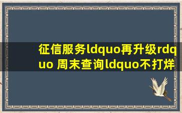 征信服务“再升级” 周末查询“不打烊”