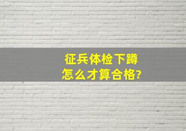 征兵体检下蹲怎么才算合格?