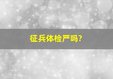 征兵体检严吗?