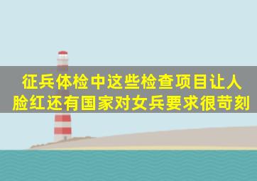 征兵体检中,这些检查项目让人脸红,还有国家对女兵要求很苛刻