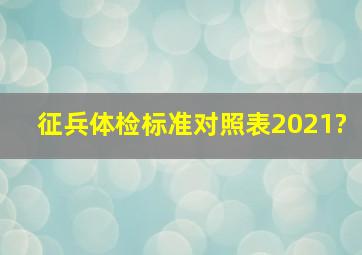 征兵体检标准对照表2021?