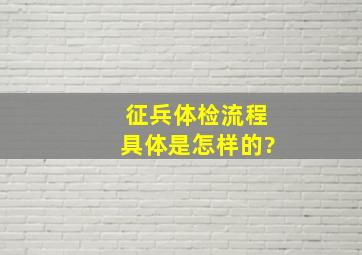 征兵体检流程具体是怎样的?