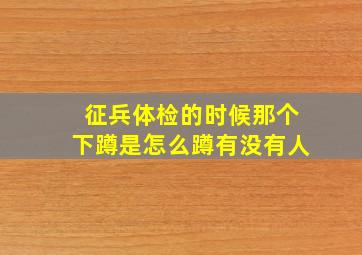 征兵体检的时候那个下蹲是怎么蹲,有没有人