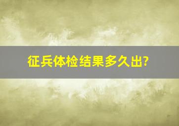 征兵体检结果多久出?