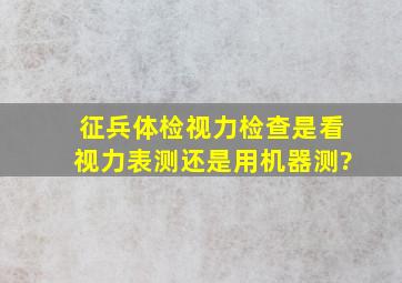 征兵体检视力检查是看视力表测还是用机器测?