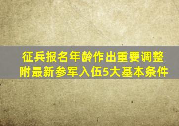 征兵报名年龄作出重要调整(附最新参军入伍5大基本条件)