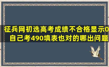 征兵网初选高考成绩不合格显示0自己考490填表也对的,哪出问题了?