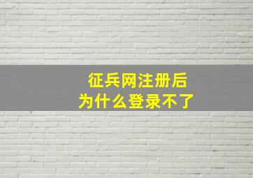 征兵网注册后为什么登录不了