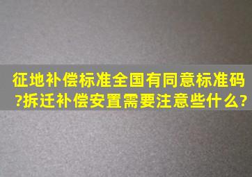 征地补偿标准全国有同意标准码?拆迁补偿安置需要注意些什么?