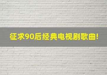 征求90后经典电视剧歌曲!