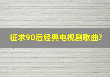 征求90后经典电视剧歌曲?