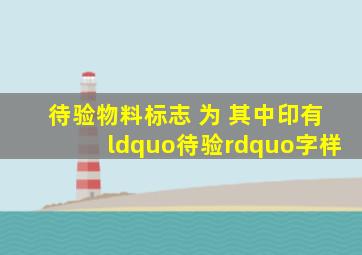 待验物料标志 为( ),其中印有“待验”字样