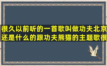 很久以前听的一首歌叫做功夫北京还是什么的跟功夫熊猫的主题歌很像...