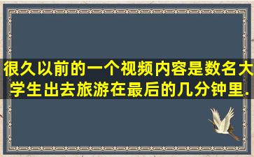 很久以前的一个视频,内容是数名大学生出去旅游,在最后的几分钟里...