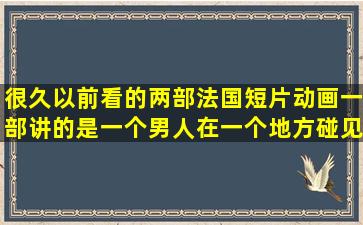 很久以前看的两部法国短片动画,一部讲的是一个男人在一个地方碰见...