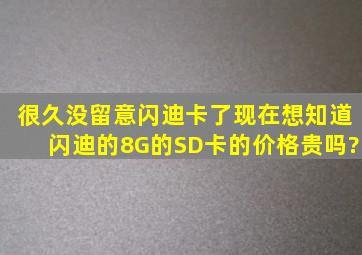 很久没留意闪迪卡了,现在想知道闪迪的8G的SD卡的价格,贵吗?