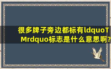 很多牌子旁边都标有“TM”标志,是什么意思啊?