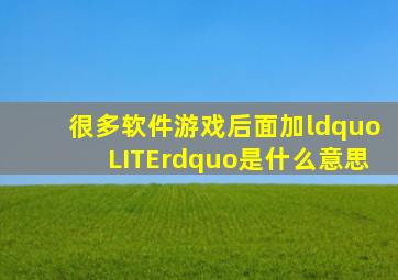 很多软件游戏后面加“LITE”是什么意思