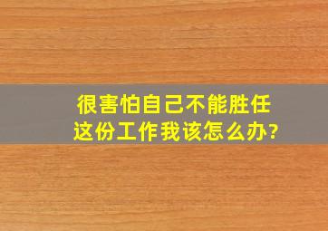 很害怕自己不能胜任这份工作,我该怎么办?