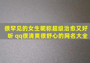 很罕见的女生昵称超级治愈又好听 qq很清爽很舒心的网名大全