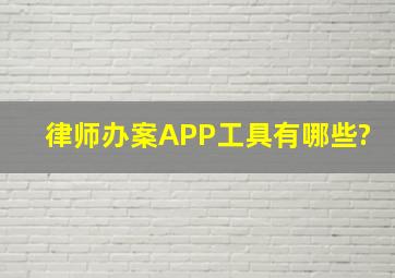 律师办案APP工具有哪些?