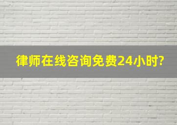 律师在线咨询免费24小时?