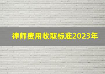 律师费用收取标准2023年