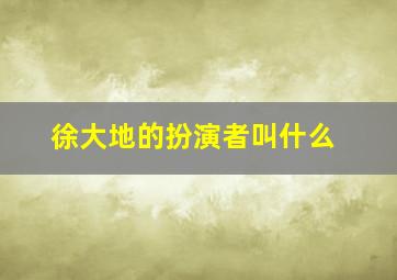 徐大地的扮演者叫什么