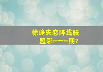 徐峥失恋阵线联盟哪=一=期?