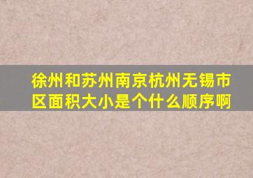 徐州和苏州,南京,杭州,无锡,市区面积大小是个什么顺序啊