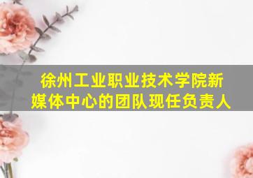徐州工业职业技术学院新媒体中心的团队现任负责人