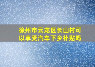 徐州市云龙区长山村可以享受汽车下乡补贴吗