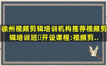 徐州视频剪辑培训机构推荐视频剪辑培训班。⚡开设课程:视频剪...