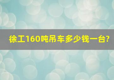 徐工160吨吊车多少钱一台?