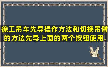 徐工吊车先导操作方法和切换吊臂的方法,先导上面的两个按钮使用...