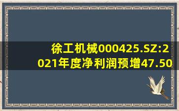 徐工机械(000425.SZ):2021年度净利润预增47.50%