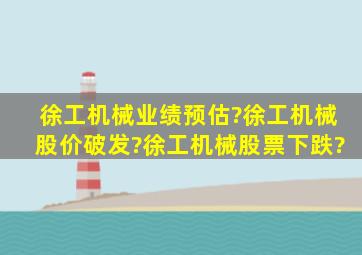 徐工机械业绩预估?徐工机械股价破发?徐工机械股票下跌?