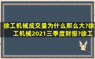 徐工机械成交量为什么那么大?徐工机械2021三季度财报?徐工机械...