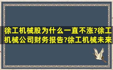 徐工机械股为什么一直不涨?徐工机械公司财务报告?徐工机械未来可以...