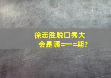 徐志胜《脱口秀大会》是哪=一=期?