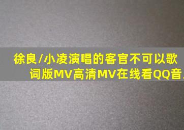 徐良/小凌演唱的《客官不可以》歌词版MV高清MV在线看QQ音乐