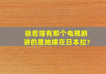 徐若瑄有那个电视剧讲的是她嫁在日本拉?