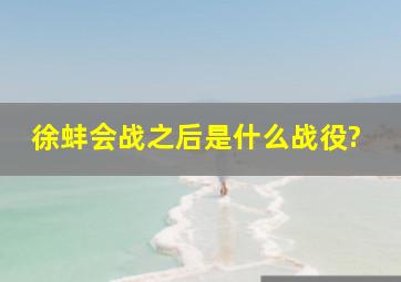 徐蚌会战之后是什么战役?