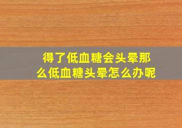 得了低血糖会头晕,那么低血糖头晕怎么办呢