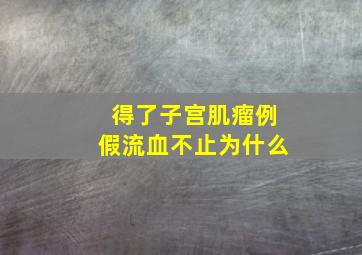 得了子宫肌瘤例假流血不止为什么