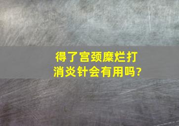 得了宫颈糜烂打消炎针会有用吗?