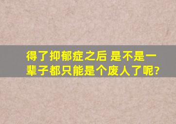 得了抑郁症之后 是不是一辈子都只能是个废人了呢?